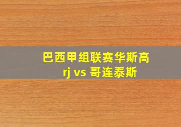 巴西甲组联赛华斯高rj vs 哥连泰斯